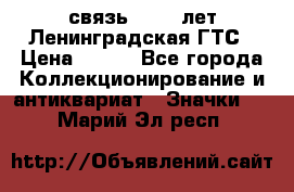 1.1) связь : 100 лет Ленинградская ГТС › Цена ­ 190 - Все города Коллекционирование и антиквариат » Значки   . Марий Эл респ.